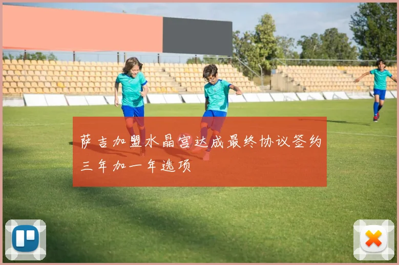 萨吉加盟水晶宫达成最终协议签约三年加一年选项