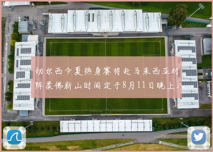 切尔西今夏热身赛将赴马来西亚对阵柔佛新山时间定于8月11日晚上八点