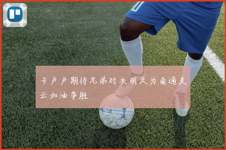 卡卢卢期待兄弟对决明天为南通支云加油争胜