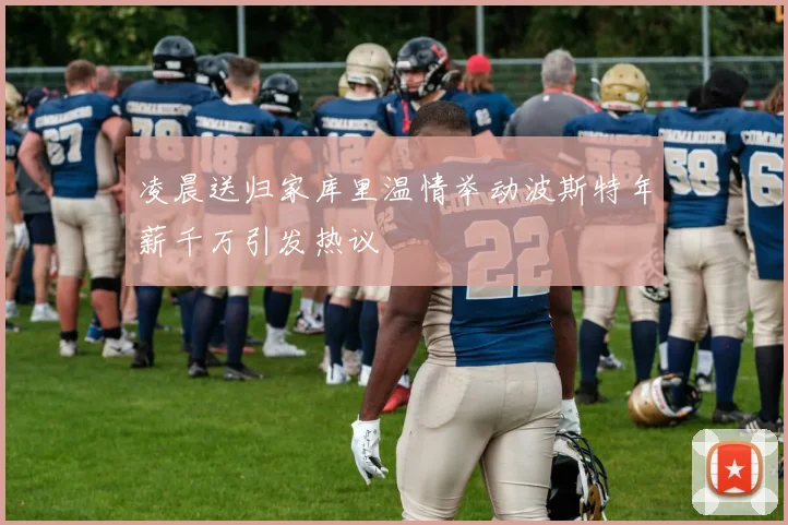 凌晨送归家库里温情举动波斯特年薪千万引发热议