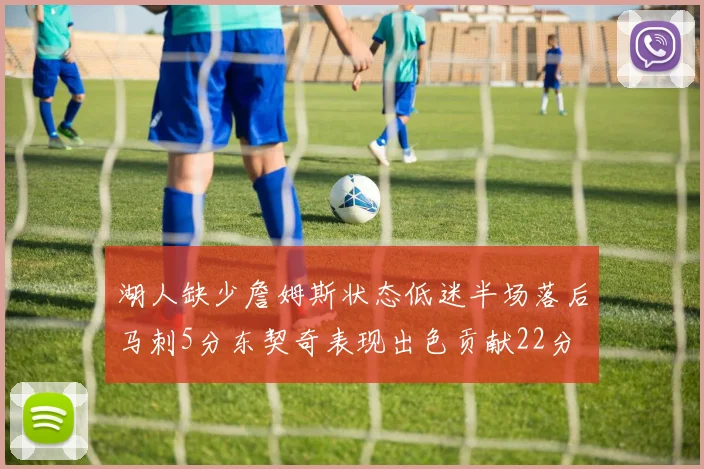 湖人缺少詹姆斯状态低迷半场落后马刺5分东契奇表现出色贡献22分