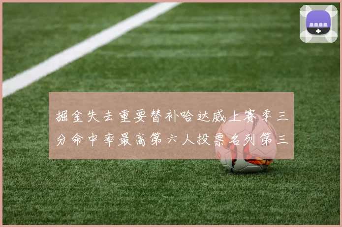 掘金失去重要替补哈达威上赛季三分命中率最高第六人投票名列第三
