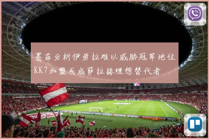 墨菲分析伊劳拉难以威胁冠军地位KK7加盟或成萨拉赫理想替代者