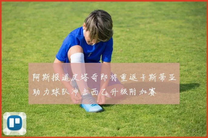 阿斯报道皮塔奇即将重返卡斯蒂亚助力球队冲击西乙升级附加赛