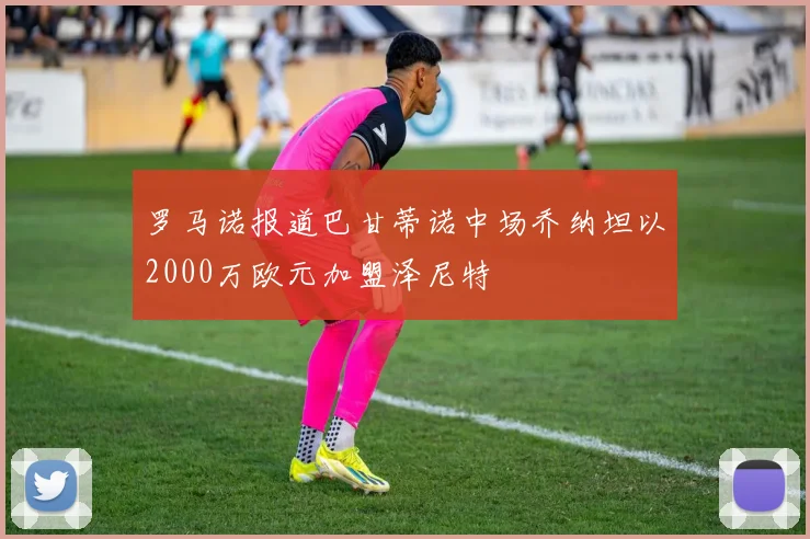 罗马诺报道巴甘蒂诺中场乔纳坦以2000万欧元加盟泽尼特