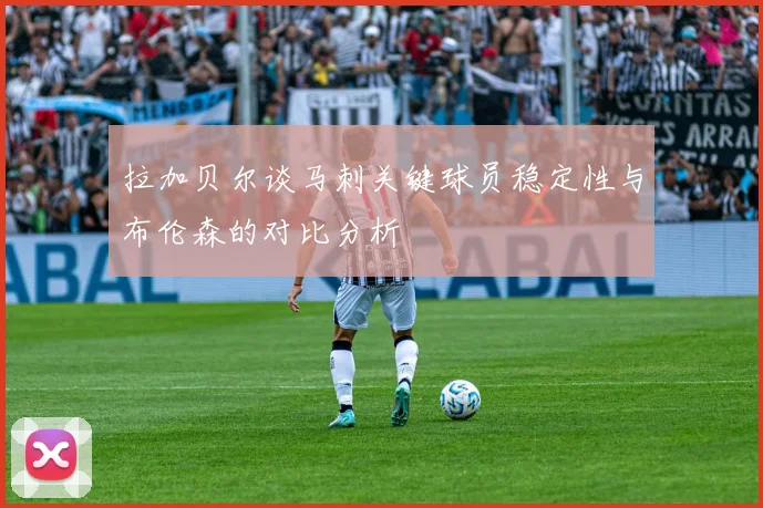 拉加贝尔谈马刺关键球员稳定性与布伦森的对比分析