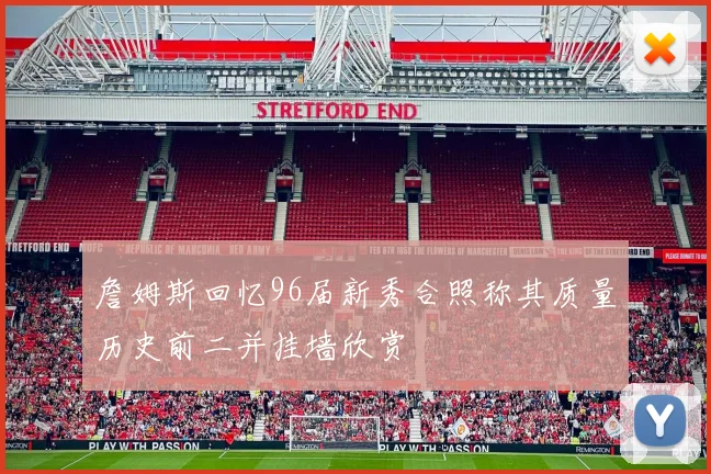 詹姆斯回忆96届新秀合照称其质量历史前二并挂墙欣赏